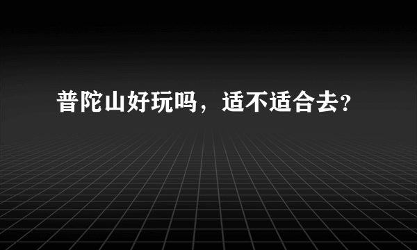 普陀山好玩吗，适不适合去？