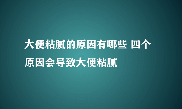 大便粘腻的原因有哪些 四个原因会导致大便粘腻