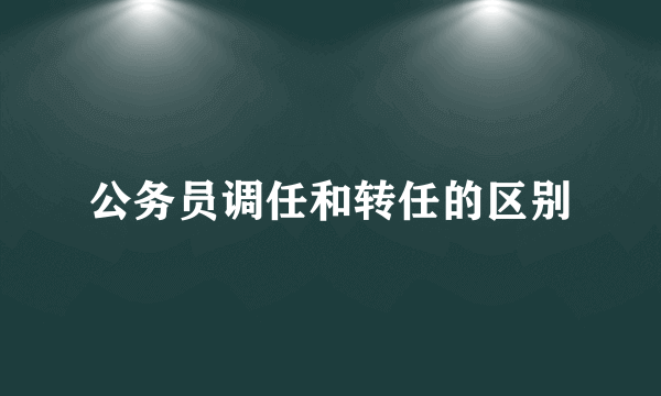 公务员调任和转任的区别