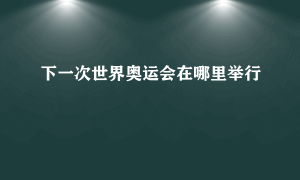 下一次世界奥运会在哪里举行