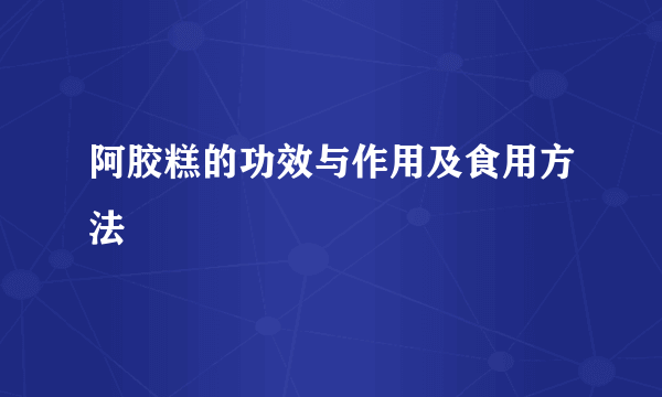 阿胶糕的功效与作用及食用方法