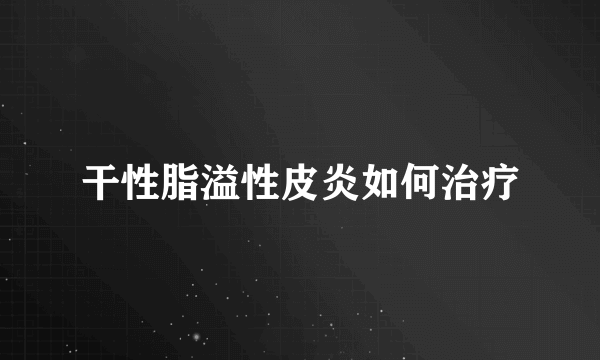 干性脂溢性皮炎如何治疗