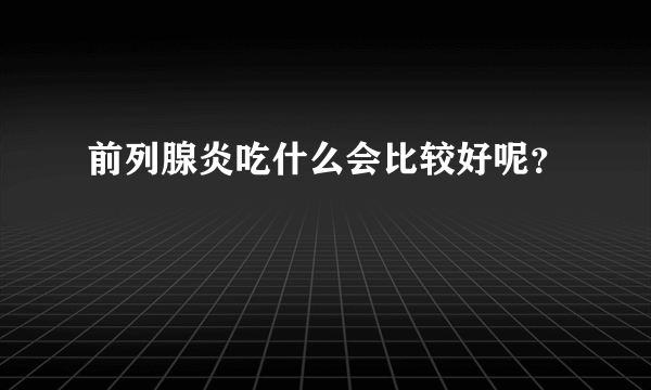 前列腺炎吃什么会比较好呢？