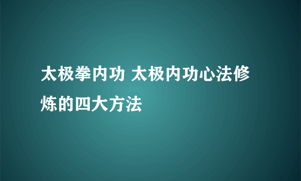 太极拳内功 太极内功心法修炼的四大方法