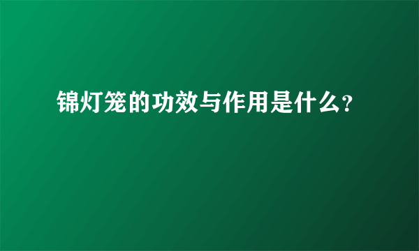 锦灯笼的功效与作用是什么？