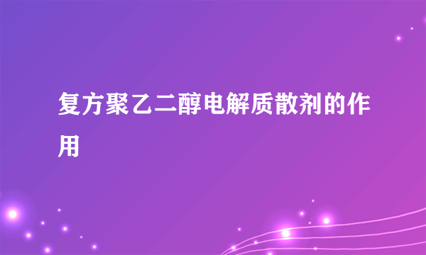 复方聚乙二醇电解质散剂的作用