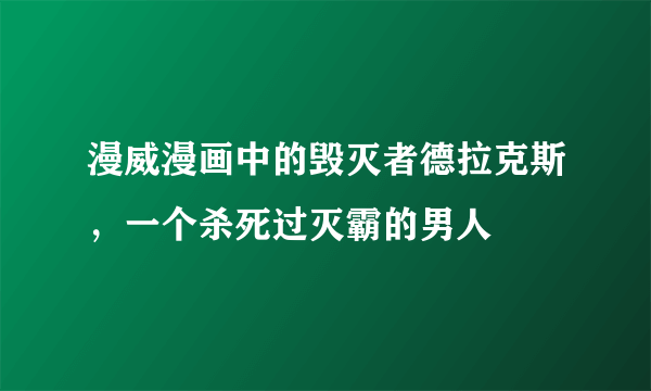 漫威漫画中的毁灭者德拉克斯，一个杀死过灭霸的男人