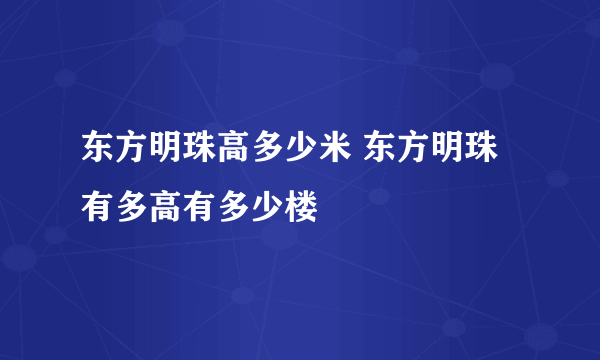 东方明珠高多少米 东方明珠有多高有多少楼