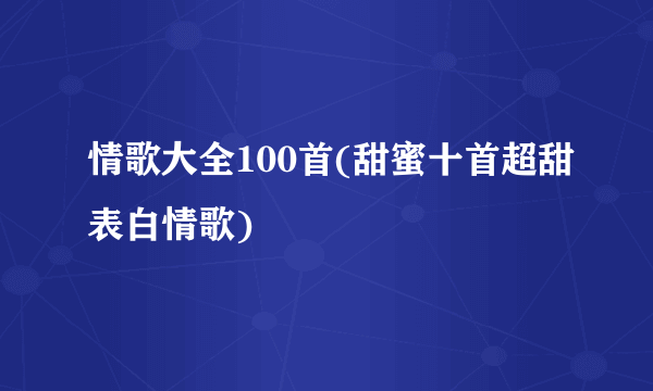 情歌大全100首(甜蜜十首超甜表白情歌)