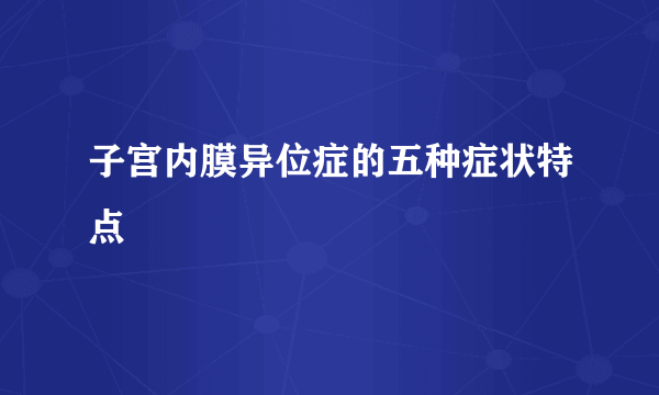 子宫内膜异位症的五种症状特点