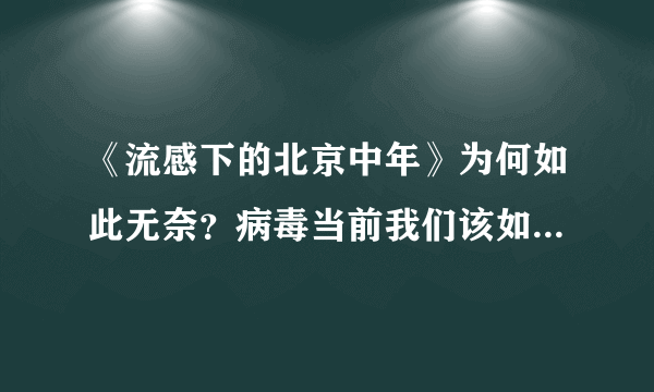 《流感下的北京中年》为何如此无奈？病毒当前我们该如何预防？