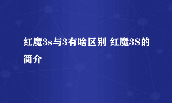 红魔3s与3有啥区别 红魔3S的简介