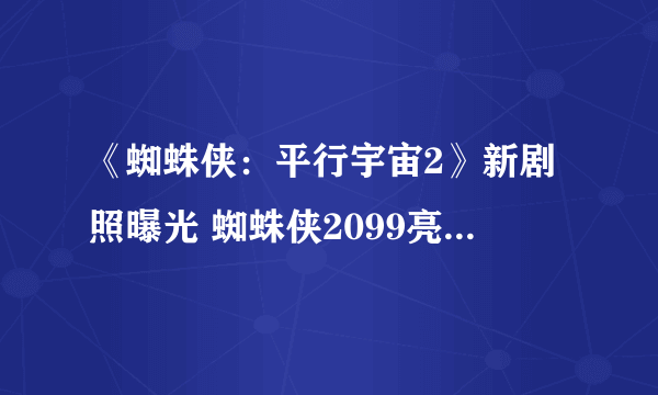 《蜘蛛侠：平行宇宙2》新剧照曝光 蜘蛛侠2099亮相 格温紧随其后