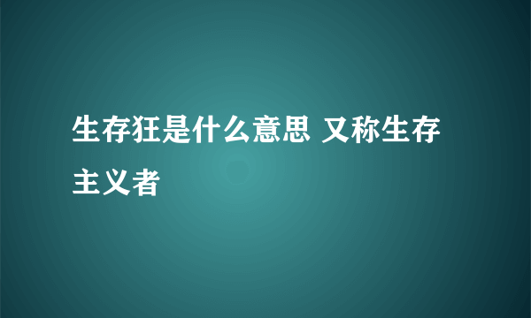 生存狂是什么意思 又称生存主义者