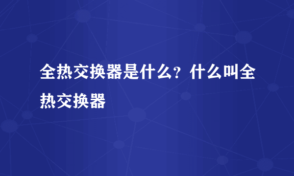 全热交换器是什么？什么叫全热交换器