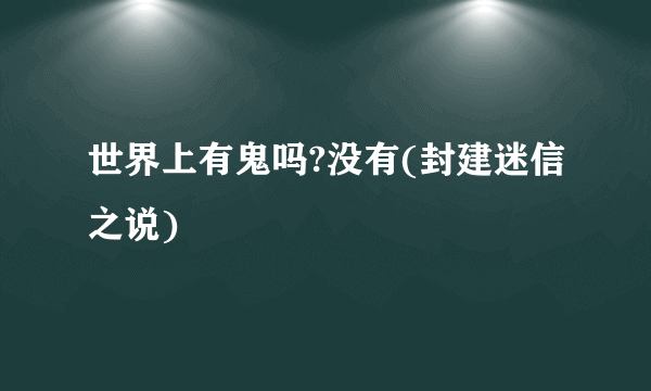 世界上有鬼吗?没有(封建迷信之说)