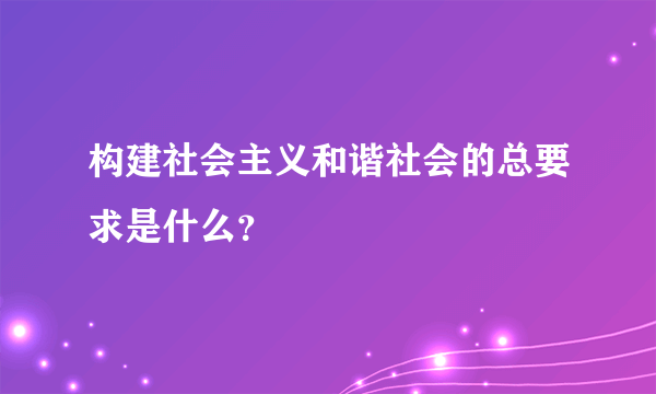 构建社会主义和谐社会的总要求是什么？