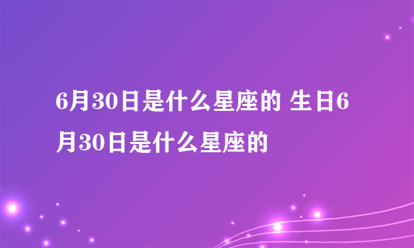 6月30日是什么星座的 生日6月30日是什么星座的