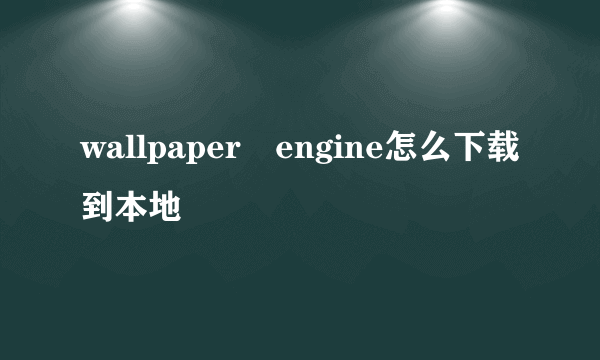 wallpaper engine怎么下载到本地