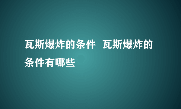 瓦斯爆炸的条件  瓦斯爆炸的条件有哪些