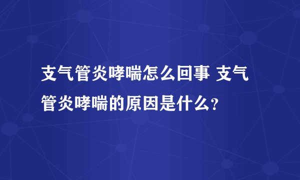 支气管炎哮喘怎么回事 支气管炎哮喘的原因是什么？