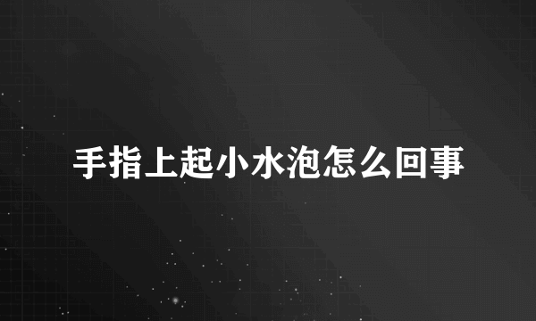 手指上起小水泡怎么回事