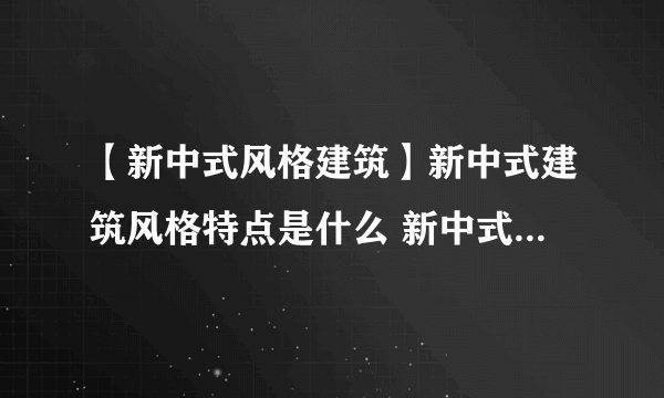 【新中式风格建筑】新中式建筑风格特点是什么 新中式建筑效果图