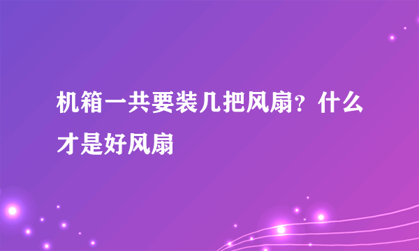 机箱一共要装几把风扇？什么才是好风扇