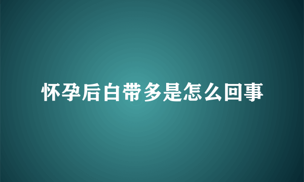 怀孕后白带多是怎么回事