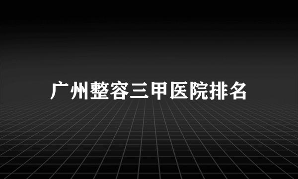 广州整容三甲医院排名