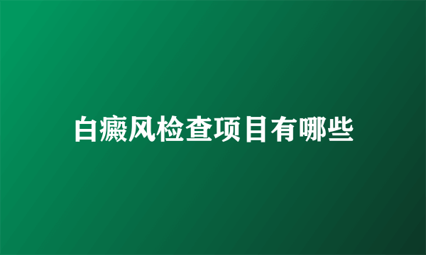 白癜风检查项目有哪些