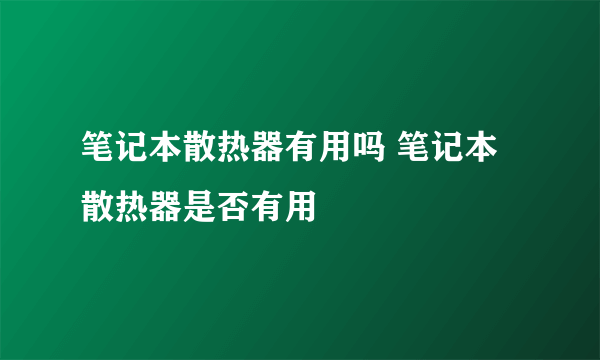 笔记本散热器有用吗 笔记本散热器是否有用