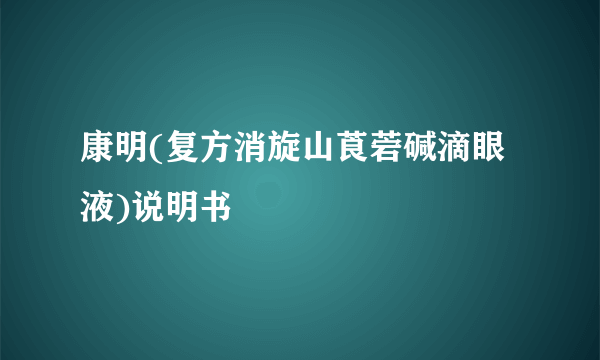 康明(复方消旋山莨菪碱滴眼液)说明书