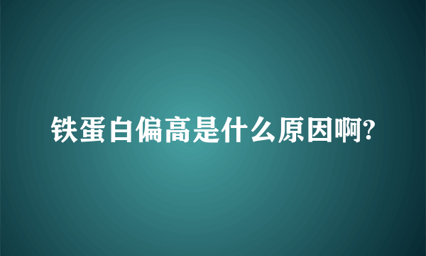 铁蛋白偏高是什么原因啊?