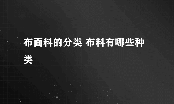 布面料的分类 布料有哪些种类