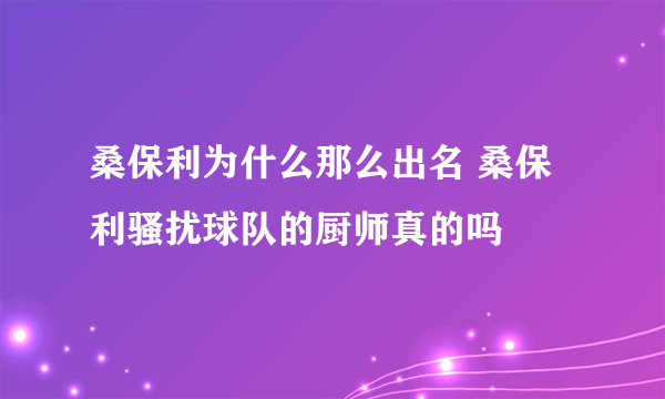 桑保利为什么那么出名 桑保利骚扰球队的厨师真的吗