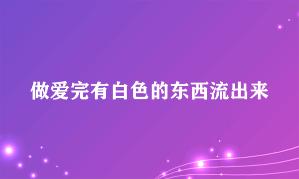 做爱完有白色的东西流出来