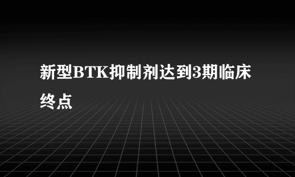 新型BTK抑制剂达到3期临床终点