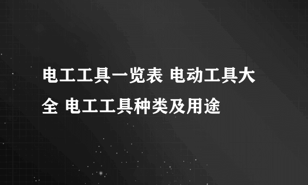 电工工具一览表 电动工具大全 电工工具种类及用途