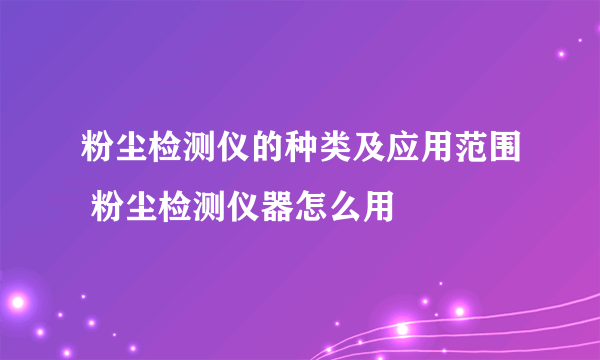 粉尘检测仪的种类及应用范围 粉尘检测仪器怎么用