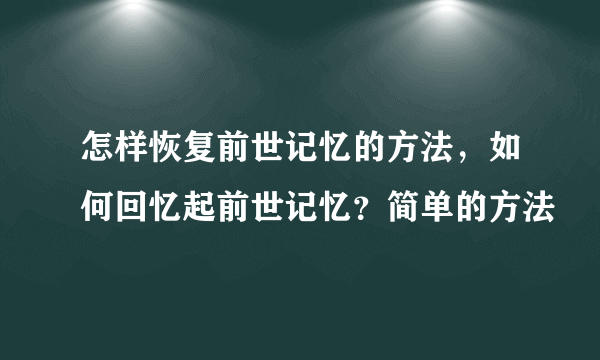 怎样恢复前世记忆的方法，如何回忆起前世记忆？简单的方法