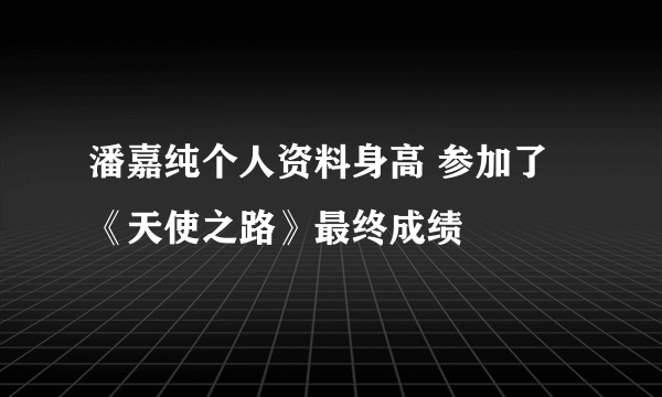 潘嘉纯个人资料身高 参加了《天使之路》最终成绩