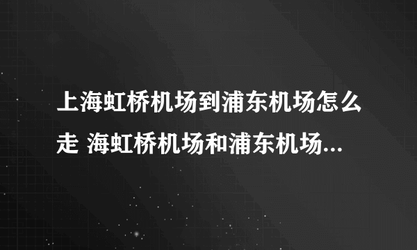 上海虹桥机场到浦东机场怎么走 海虹桥机场和浦东机场有多少跑道