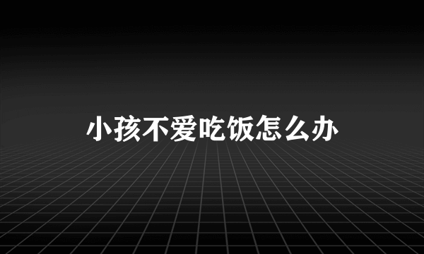 小孩不爱吃饭怎么办