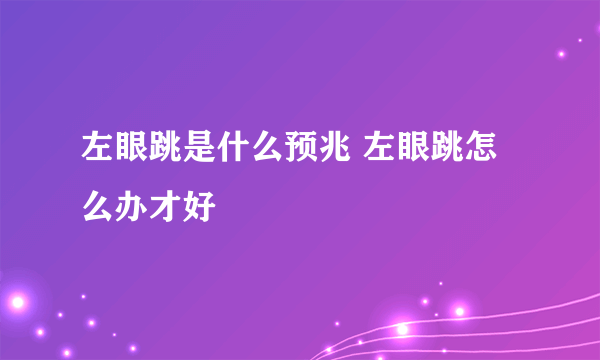 左眼跳是什么预兆 左眼跳怎么办才好