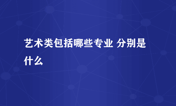 艺术类包括哪些专业 分别是什么