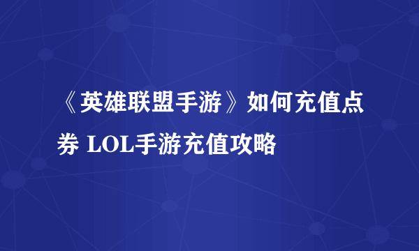 《英雄联盟手游》如何充值点券 LOL手游充值攻略