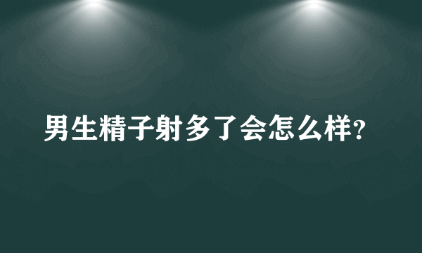 男生精子射多了会怎么样？