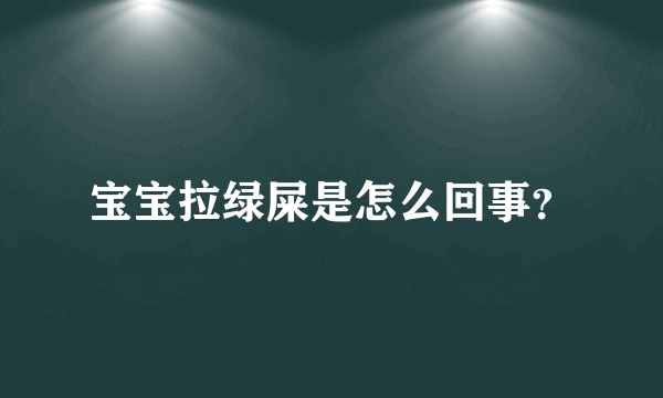 宝宝拉绿屎是怎么回事？