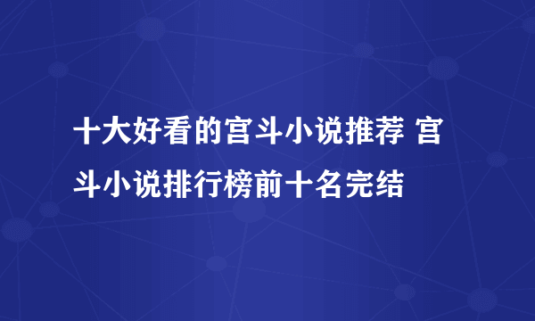 十大好看的宫斗小说推荐 宫斗小说排行榜前十名完结